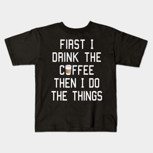 First I Drink the Coffee, Then I Do the Things Kids T-Shirt